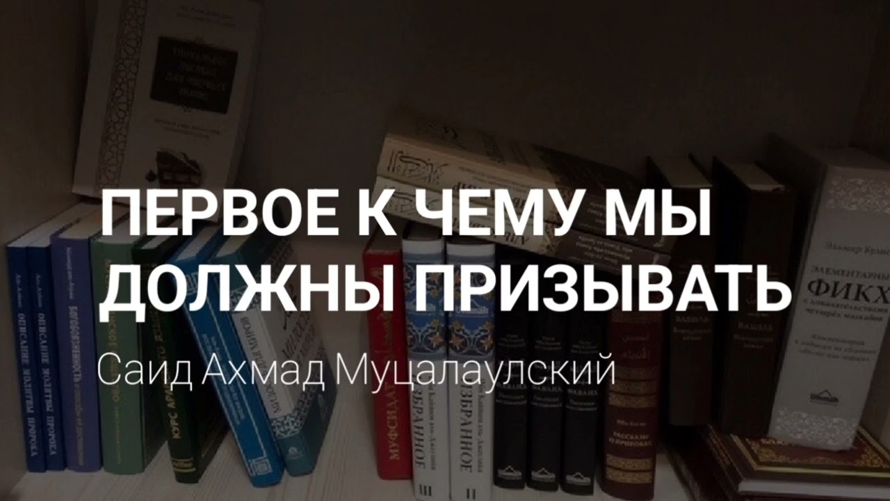 ПЕРВОЕ К ЧЕМУ мы должны призывать. Саид Ахмад Муцалаулский