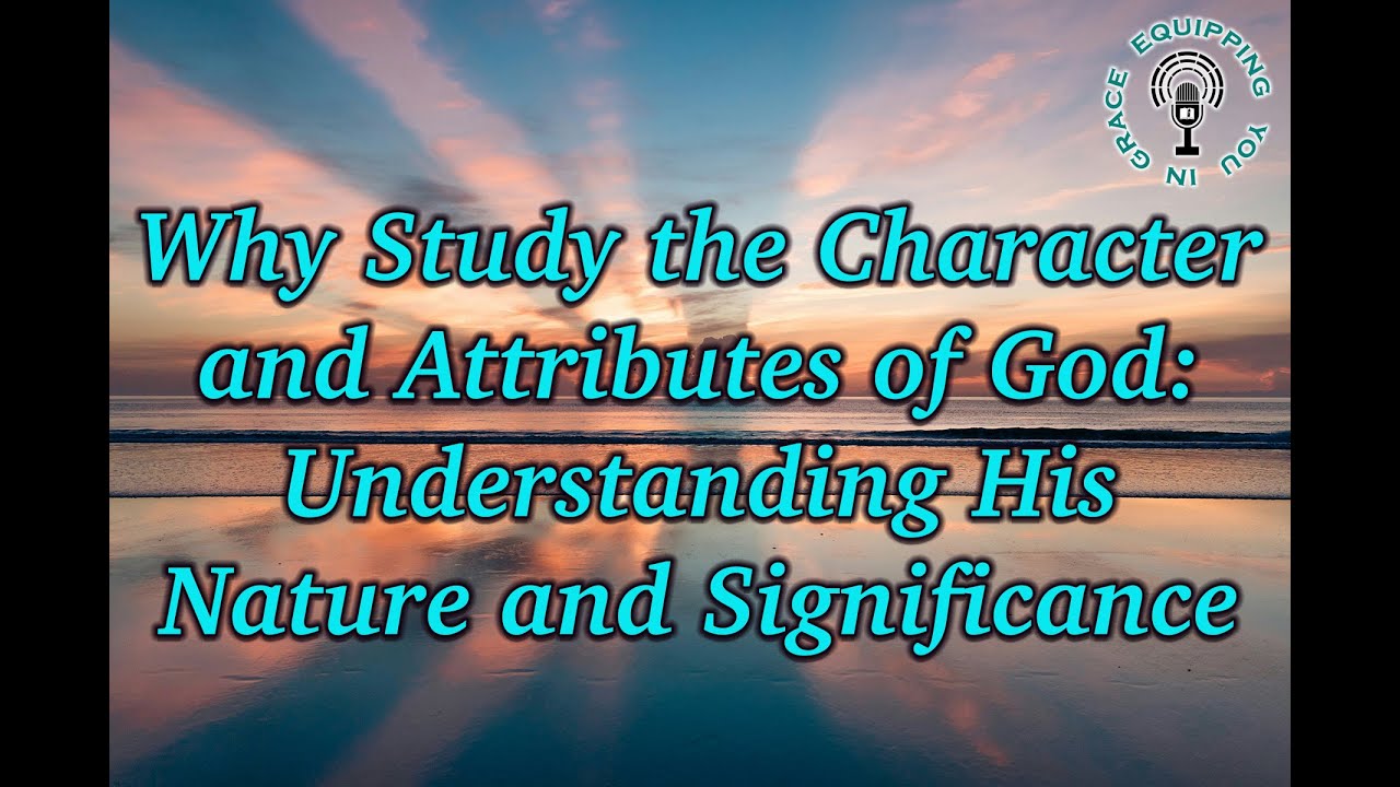 Why Study the Character and Attributes of God: Understanding His Nature and Significance