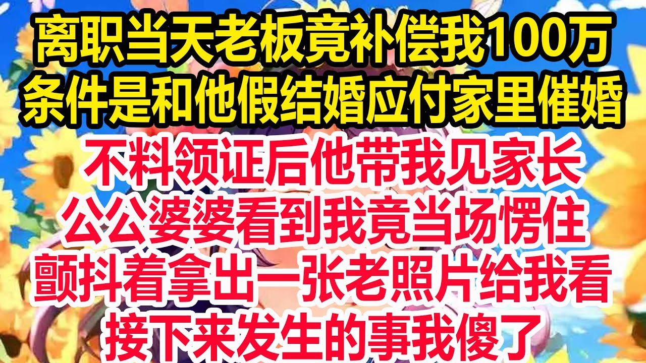 离职当天老板竟补偿我100万！条件是和他假结婚应付家里催婚！不料领证后他带我见家长，公公婆婆看到我竟当场愣住！颤抖着拿出一张老照片给我看，接下来发生的事我傻了！