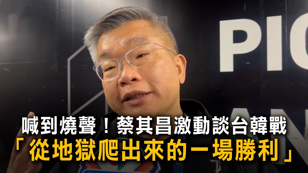 喊到燒聲！蔡其昌激動談台韓戰：從地獄爬出來的一場勝利