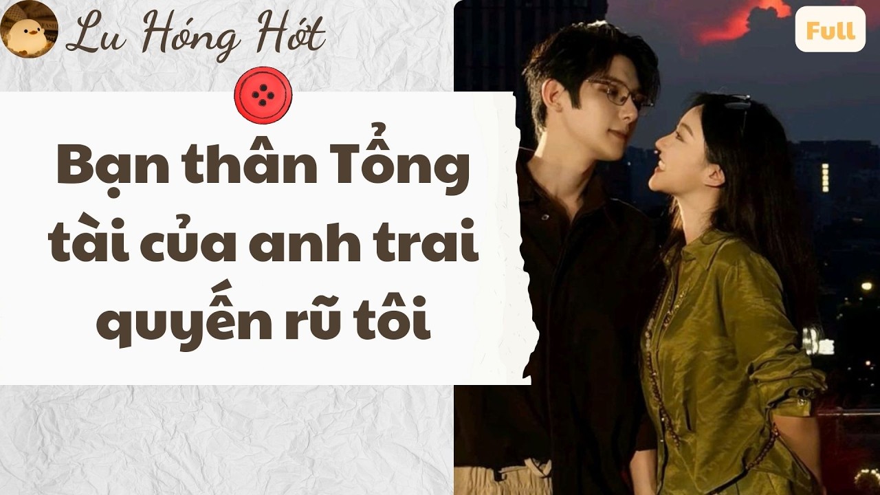 TRUYỆN AUDIO | BẠN THÂN TỔNG TÀI CỦA ANH TRAI QUYẾN RŨ TÔI (FULL) #reviewphim #truyenaudio #audio