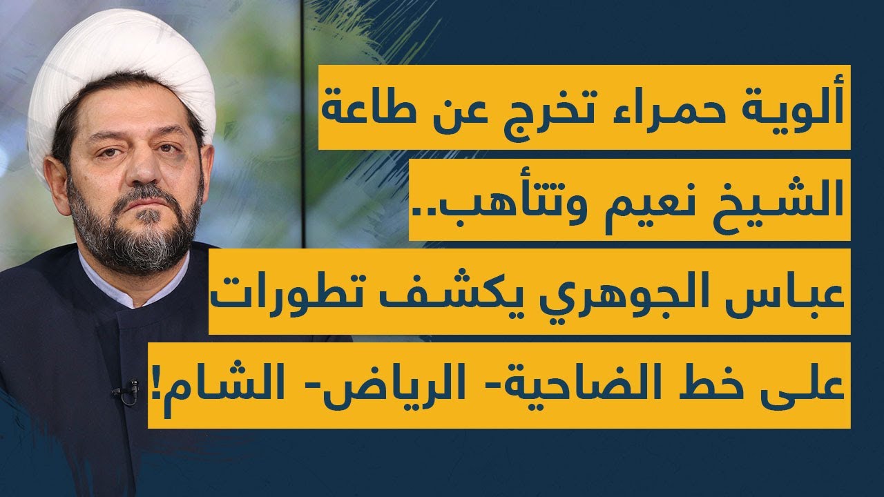 ألوية حمراء تخرج عن طاعة الشيخ نعيم وتتأهب.. عباس الجوهري يكشف تطورات على خط الضاحية- الرياض- الشام!