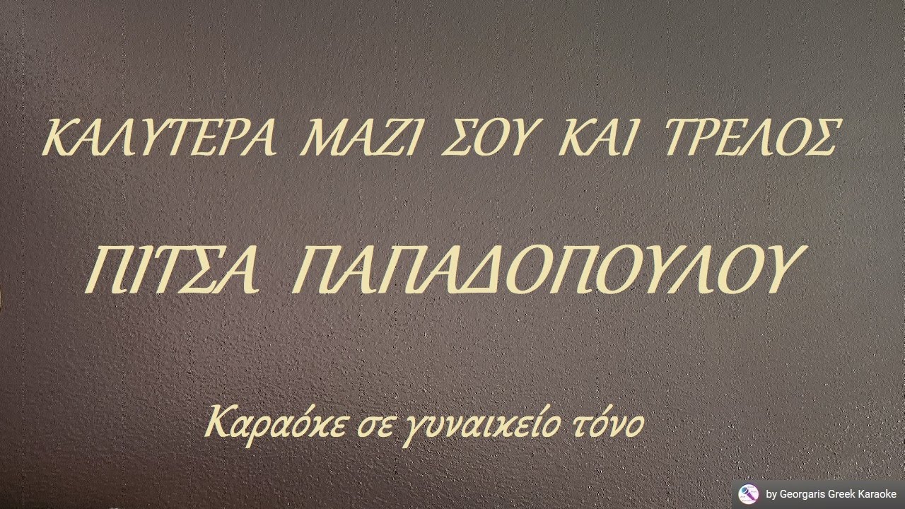 ΚΑΛΥΤΕΡΑ  ΜΑΖΙ  ΣΟΥ  ΚΑΙ  ΤΡΕΛΟΣ - ΠΙΤΣΑ  ΠΑΠΑΔΟΠΟΥΛΟΥ (ΣΟΛ) Καραόκε σε γυναικείο τόνο