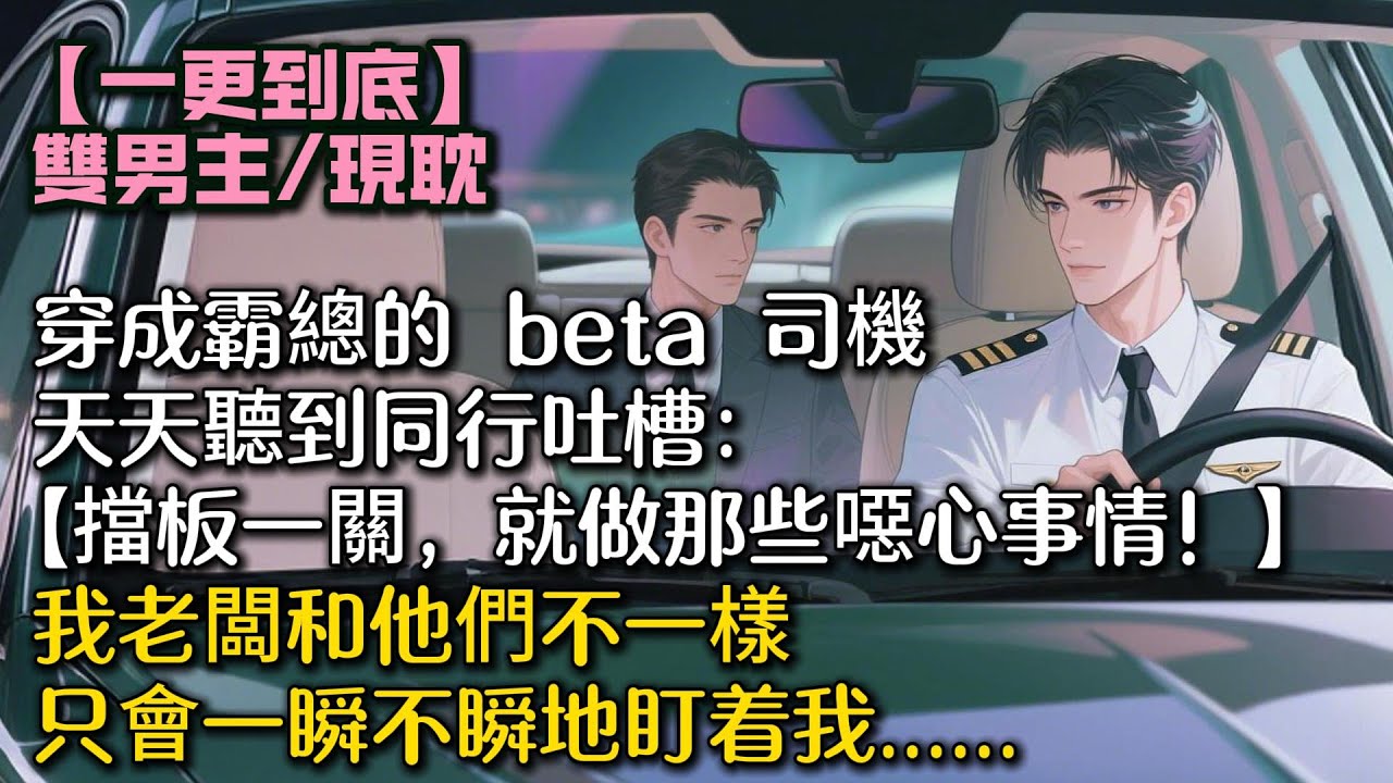穿成霸總的 beta 司機。天天聽到同行吐槽：【擋板一關，就做那些噁心事情！】我幸災樂禍，我老闆和他們不一樣。只會一瞬不瞬地盯着我......#bl #雙男主 #小說 #男男#男同#耽美#一口氣看完