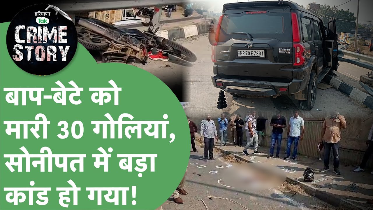 Haryana Crime Story 113: काली Scorpio में आए बदमाशों ने बाप बेटे को मारी 30 गोलियां।