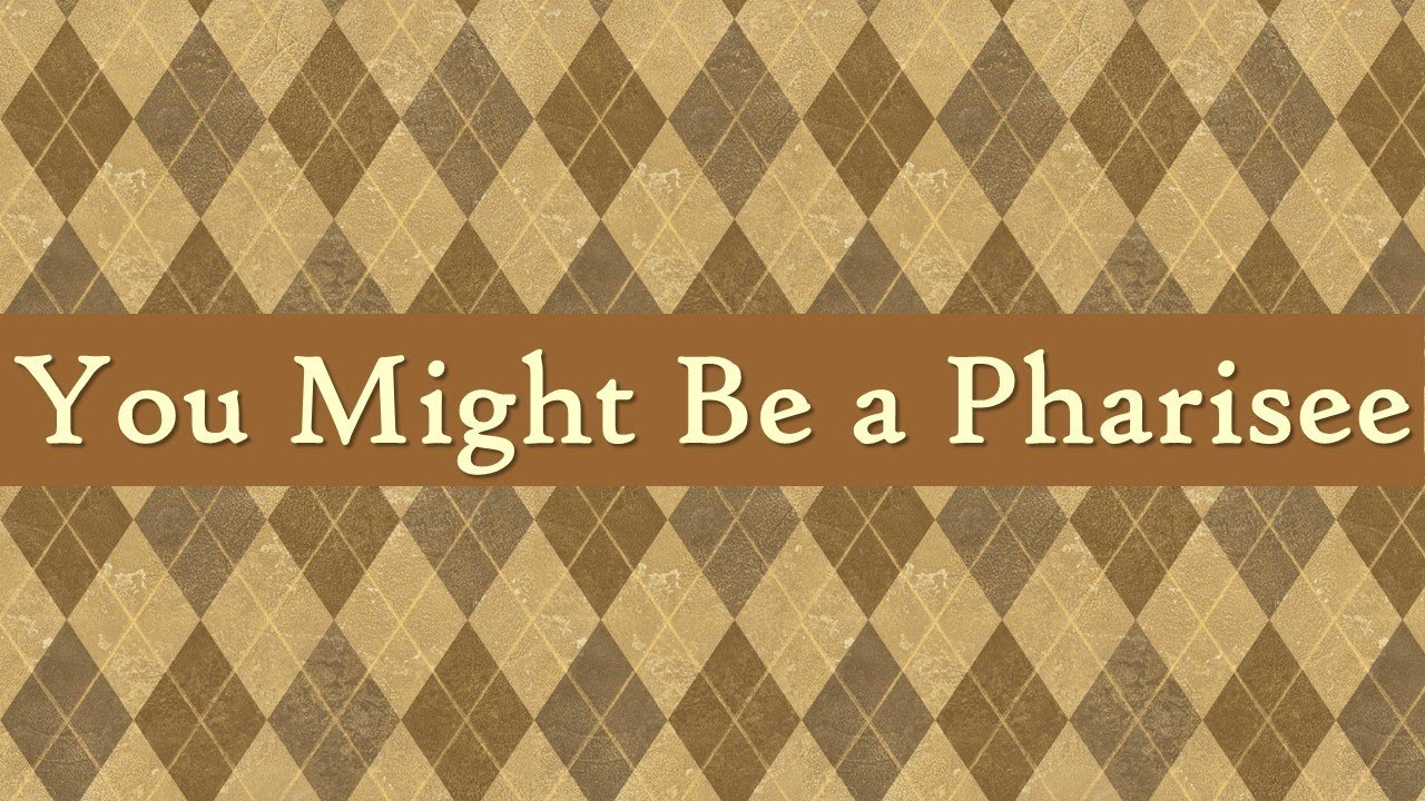 You Might Be a Pharisee