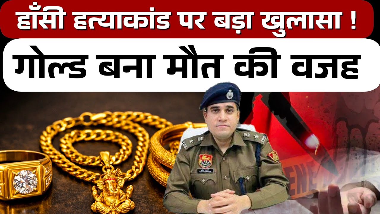 Gold बना मौत की वजह! हांसी हत्याकांड का चौंकाने वाला खुलासा | एसपी ने बताई ये बात 