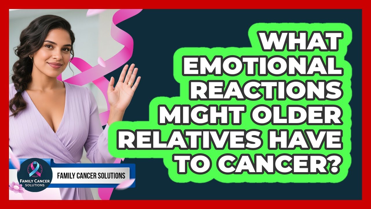 What Emotional Reactions Might Older Relatives Have To Cancer?