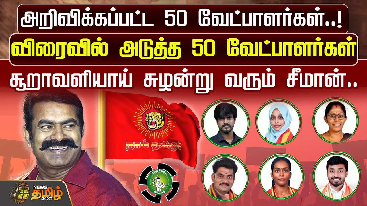அறிவிக்கப்பட்ட 50 வேட்பாளர்கள்..!விரைவில் அடுத்த 50 வேட்பாளர்கள்..சூறாவளியாய் சுழன்று வரும் சீமான்..
