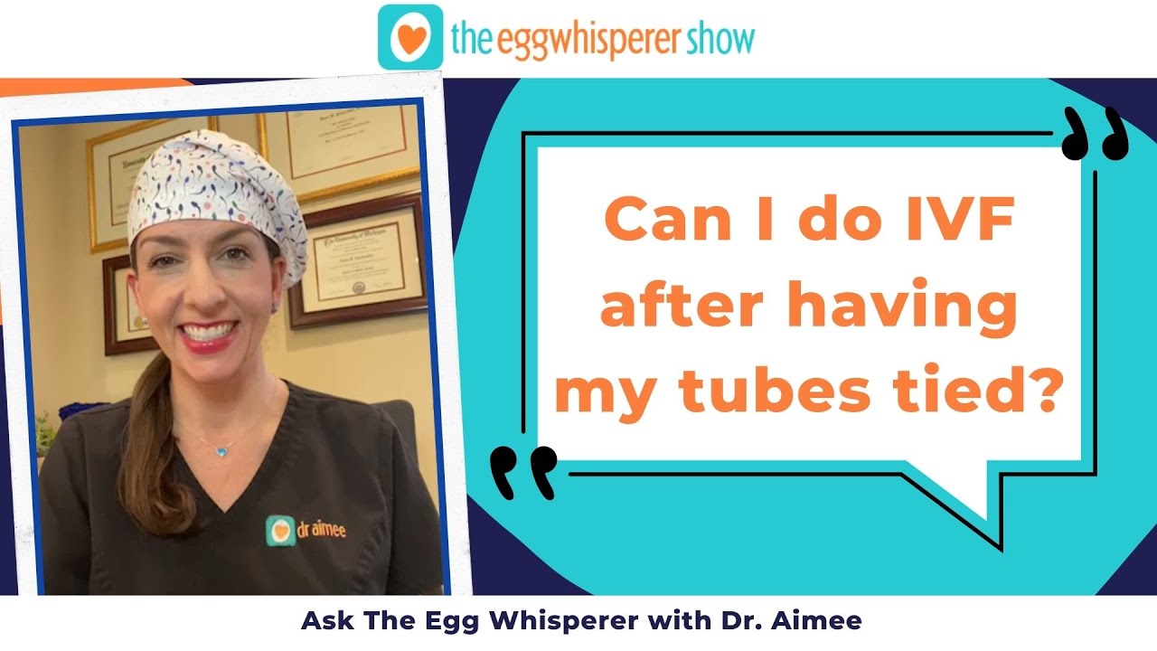Can I do IVF after having my tubes tied? (Ask The Egg Whisperer with fertility physician Dr. Aimee)