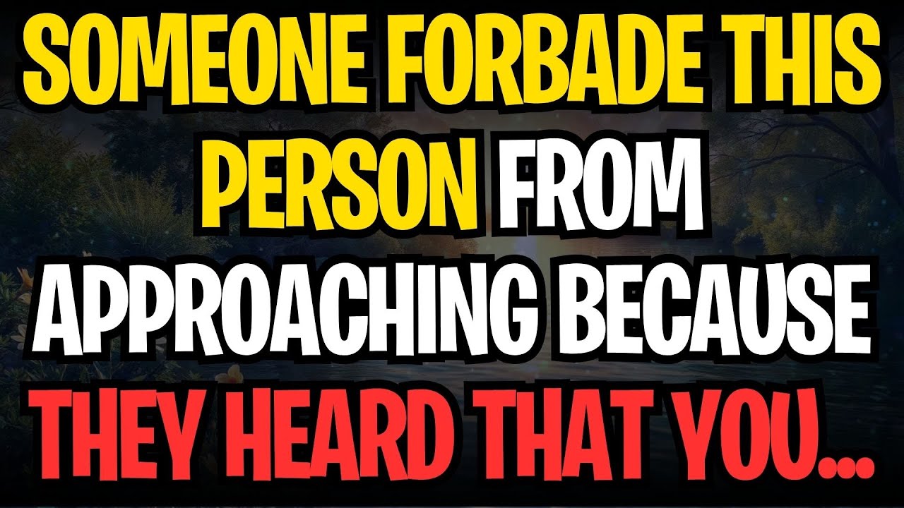 SOMEONE FORBADE THIS PERSON FROM APPROACHING BECAUSE THEY HEARD THAT YOU...