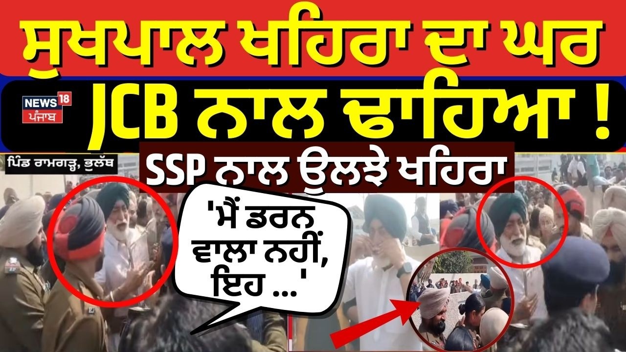 LIVE | Sukhpal Khaira House Demolition|ਸੁਖਪਾਲ ਖਹਿਰਾ ਦਾ ਘਰ JCB ਨਾਲ ਢਾਹਿਆ ! SSP ਨਾਲ ਉਲਝੇ ਖਹਿਰਾ |News18
