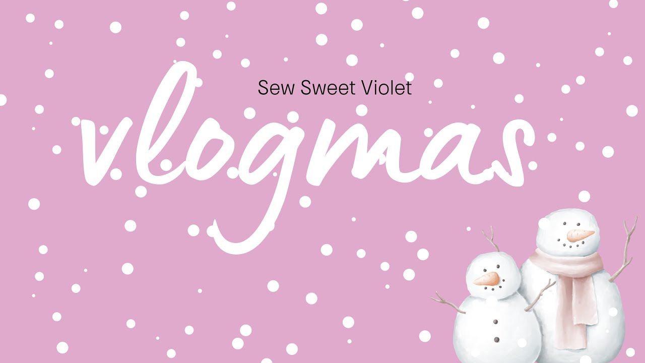 Sew Sweet Violet - Vlogmas Day Seven