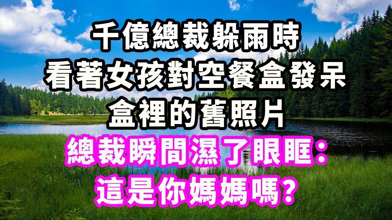 千億總裁躲雨時，看著女孩對空餐盒發呆，盒裡的舊照片，總裁瞬間濕了眼眶：這是你媽媽嗎？#爽文#大女主#現實情感#家庭