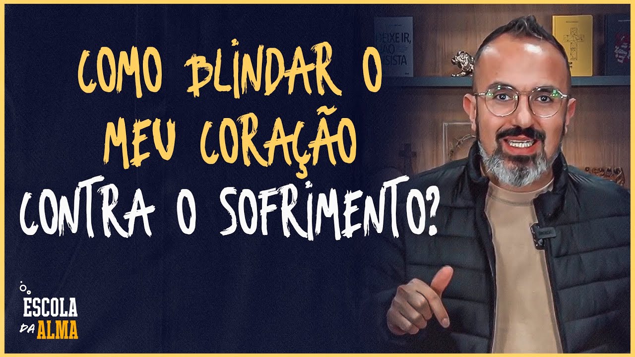 COMO BLINDAR O MEU CORAÇÃO CONTRA O SOFRIMENTO? - #18 | ESCOLA DA ALMA