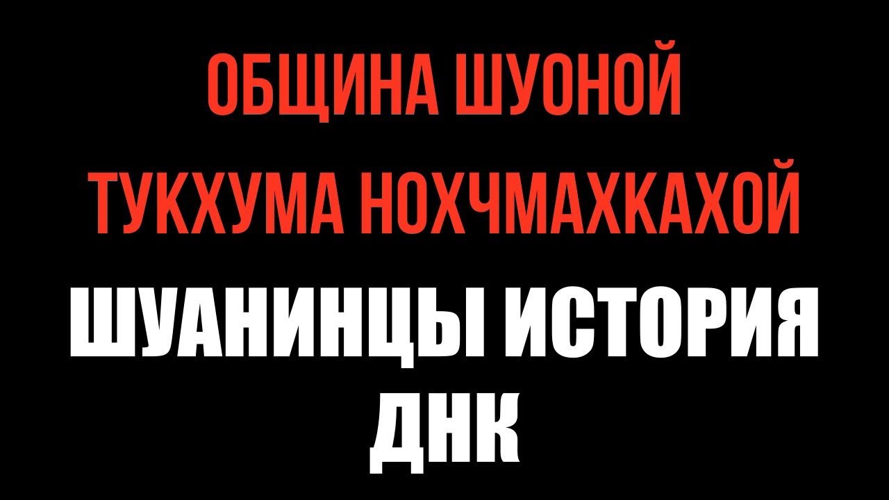 ОБЩИНА ШУОНОЙ ТУКХУМА НОХЧМАХКАХОЙ. ШУАНИНЦЫ, ИСТОРИЯ, ДНК.