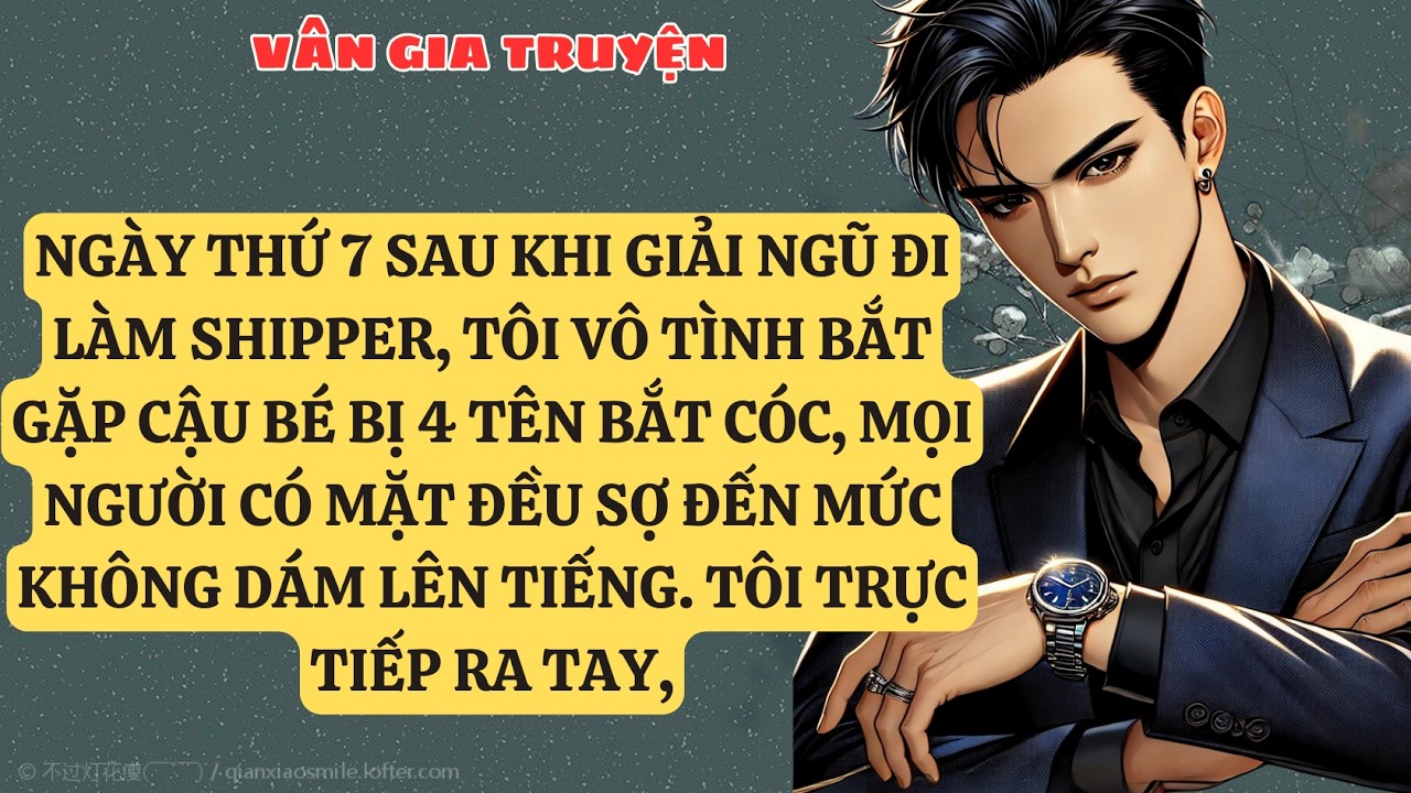 TRUYỆN KỂ:  NGÀY THỨ 7 SAU KHI GIẢI NGŨ ĐI LÀM SHIPPER, TÔI VÔ TÌNH BẮT GẶP CẬU BÉ BỊ 4 TÊN vG130