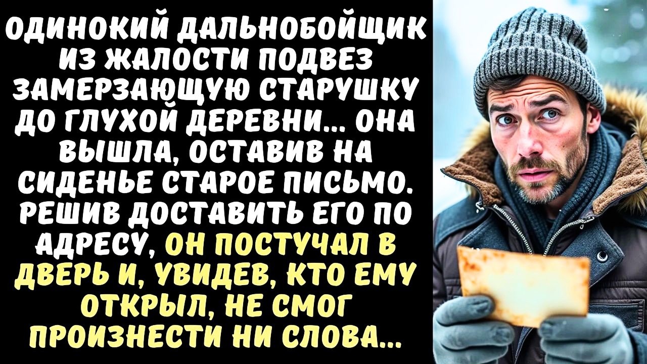 ДАЛЬНОБОЙЩИК подобрал СТАРУШКУ на трассе, а когда прочел забытое ею письмо, похолодел...