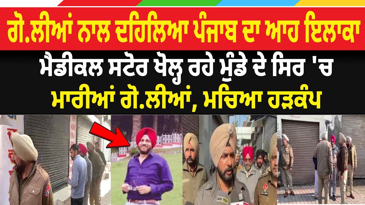 ਗੋ.ਲੀਆਂ ਨਾਲ ਦਹਿਲਿਆ ਪੰਜਾਬ ਦਾ ਆਹ ਇਲਾਕਾ, ਮੈਡੀਕਲ ਸਟੋਰ ਖੋਲ੍ਹ ਰਹੇ ਮੁੰਡੇ ਦੇ ਸਿਰ 'ਚ ਮਾਰੀਆਂ ਗੋ.ਲੀਆਂ