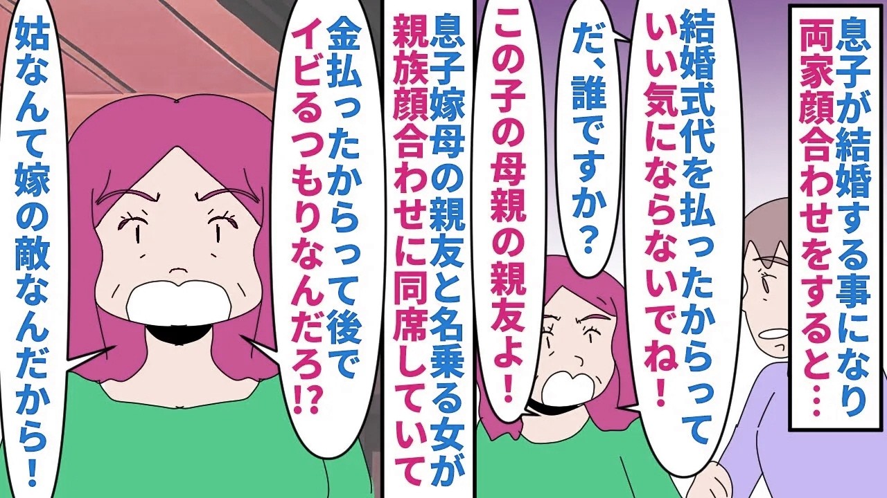 【漫画】私「お嫁さんはすごく良い子なのに身内が…」息子が結婚する事になり結婚式代のほとんどを払った私夫婦→親族顔合わせで息子嫁母の親友が何故か同席していて私に
