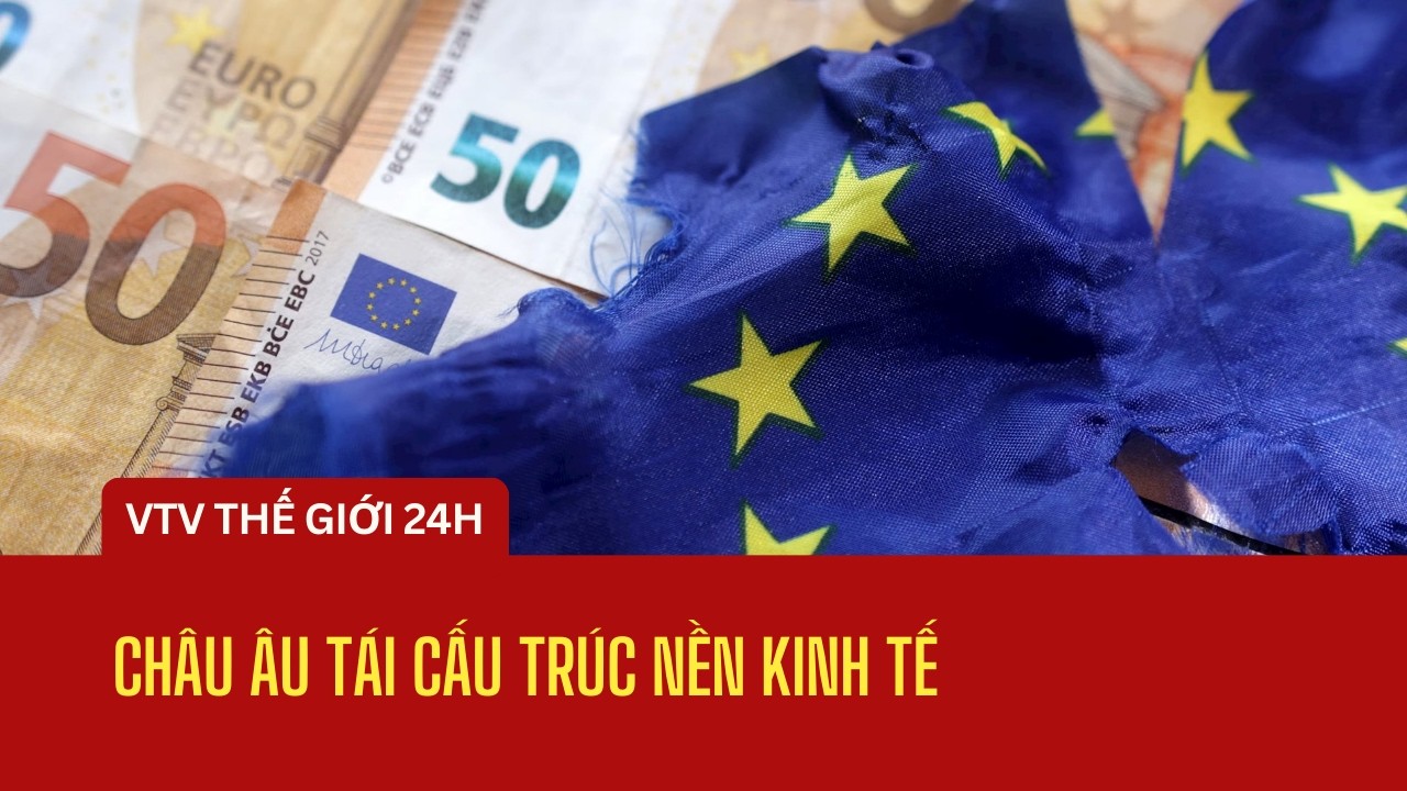 [TẠP CHÍ KINH TẾ CUỐI TUẦN] Châu Âu tái cấu trúc nền kinh tế | Thế giới 24h