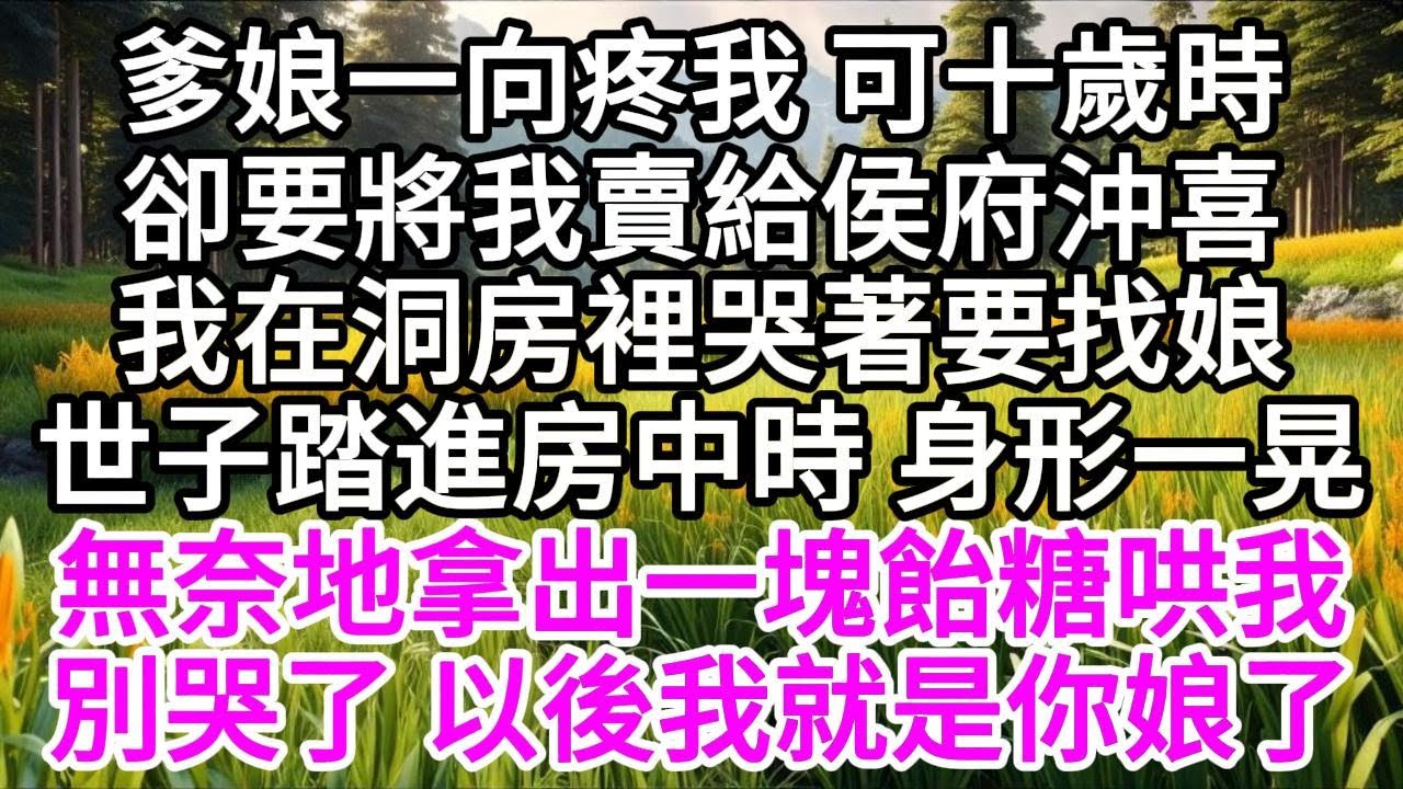 爹娘一向疼我，可十歲時，卻要將我賣給侯府沖喜，我在洞房裡哭著要找娘，世子踏進房中時，身形一晃，無奈地拿出一塊飴糖哄我，別哭了，以後我就是你娘了 【美好人生】
