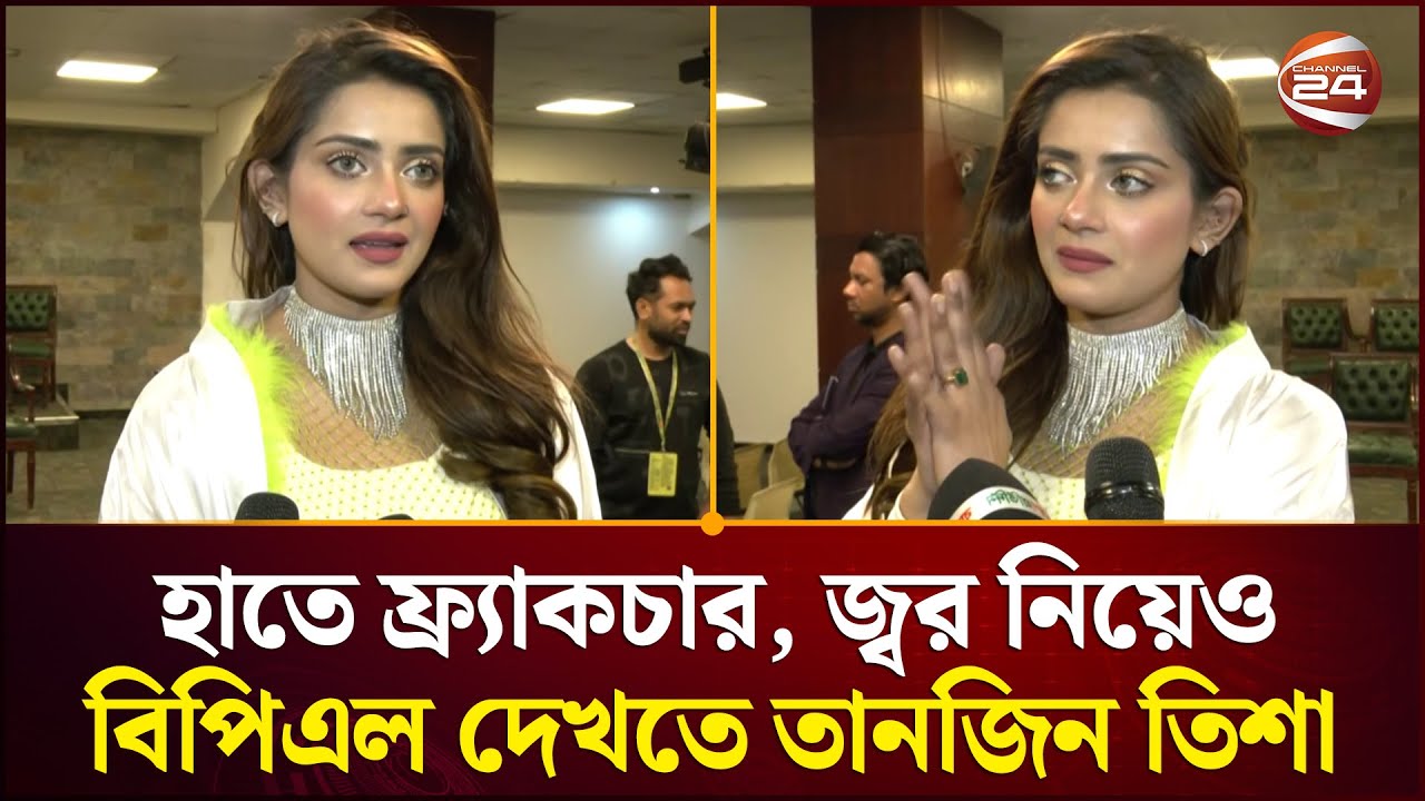 হাতে ফ্র্যাকচার, জ্বর নিয়েও বিপিএল দেখতে তানজিন তিশা | Tanjin Tisha | Channel 24