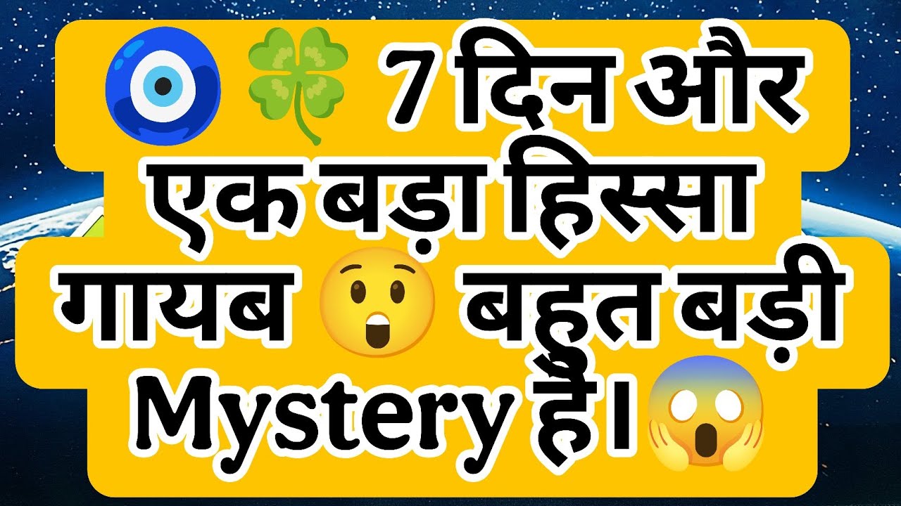🧿🍀 7 दिन और एक बड़ा हिस्सा गायब 😲 बहुत बड़ी Mystery है।😱  