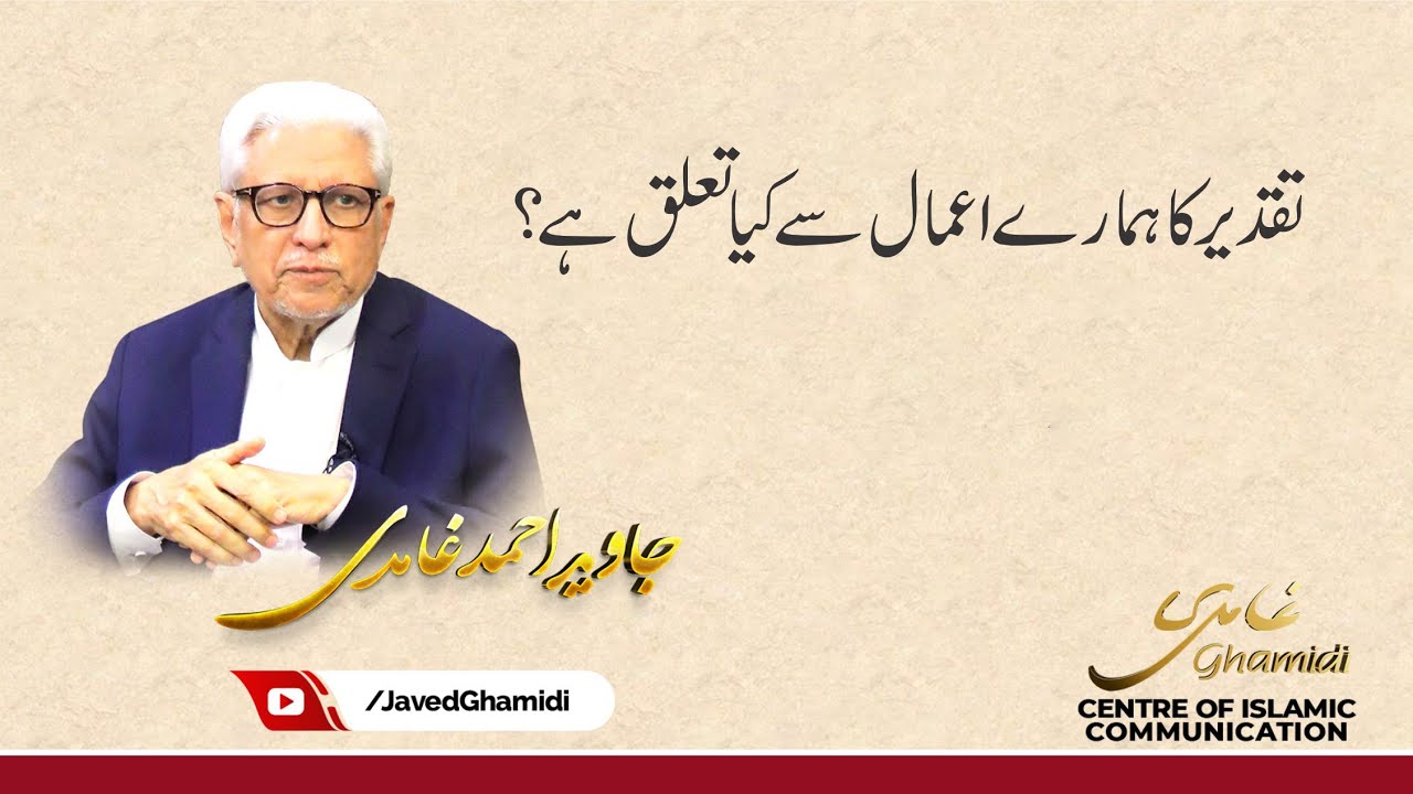 تقدیر کا ہمارے اعمال سے کیا تعلق ہے؟. جاوید احمد غامدی