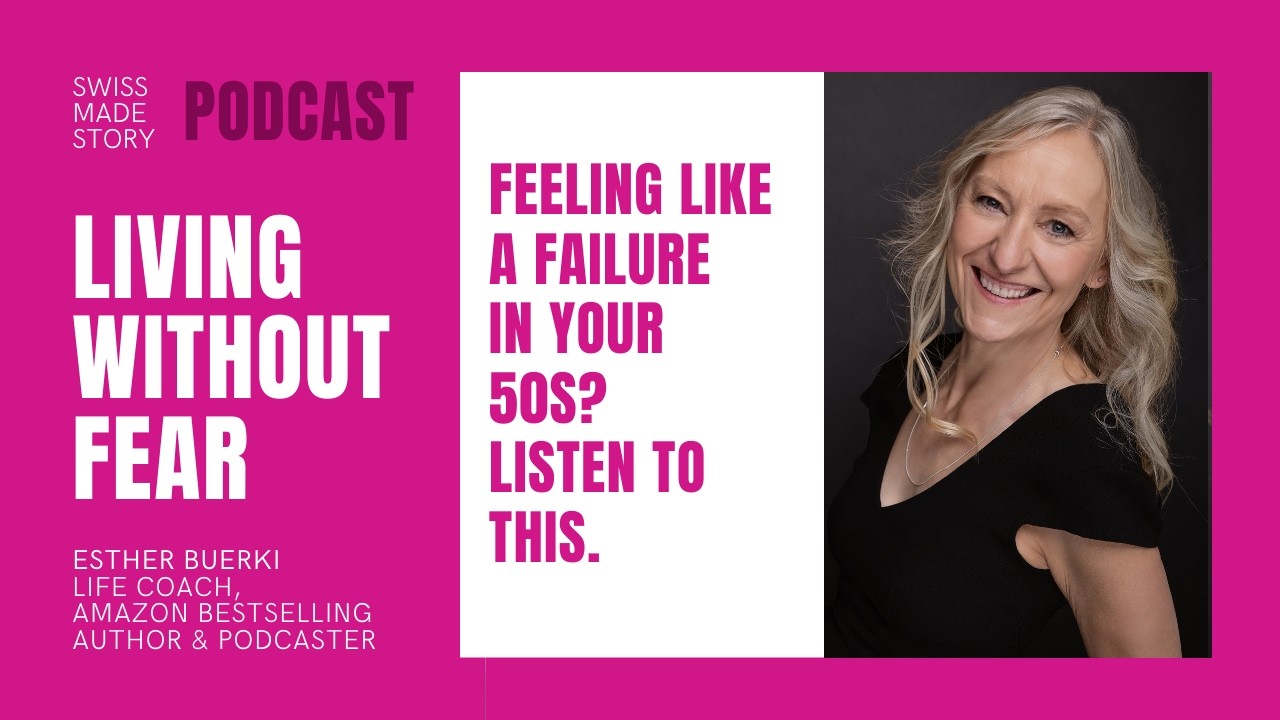 147. Living Without Fear - Feeling Like A Failure In Your 50S? Listen To This | With Esther Buerki