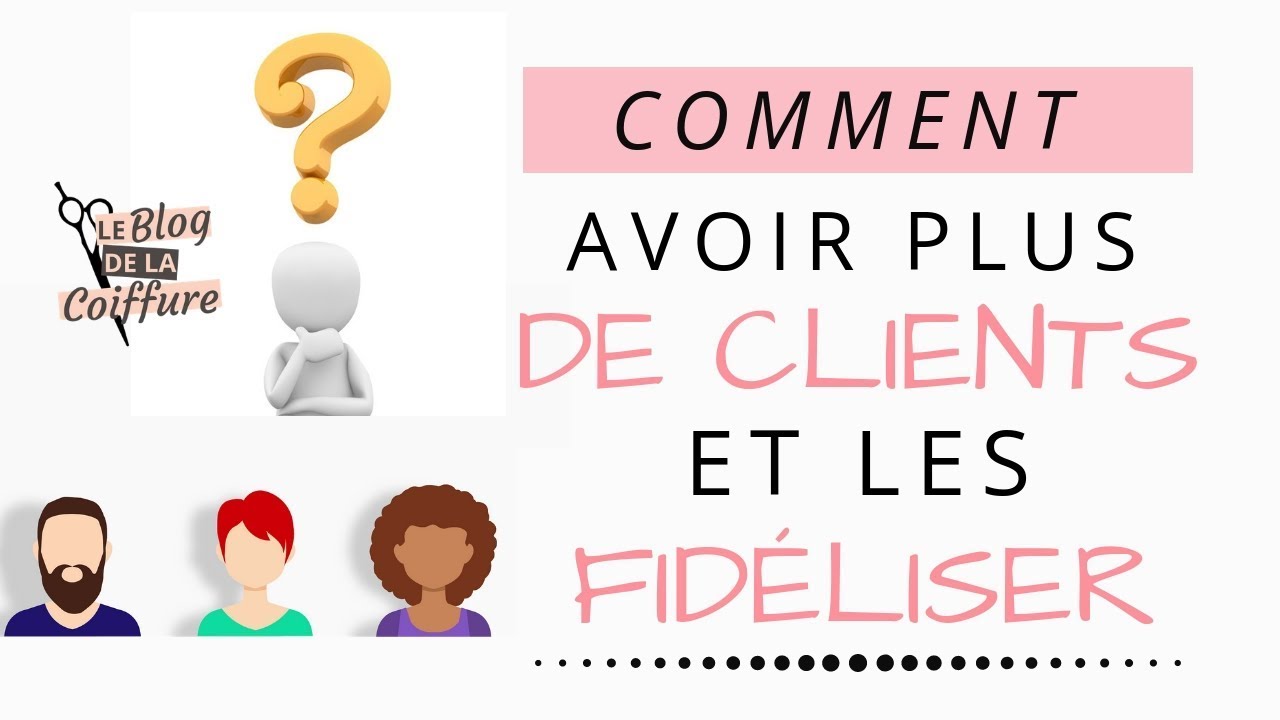 [COIFFURE] COMMENT AVOIR PLUS DE CLIENTS ET LES FIDELISER ?