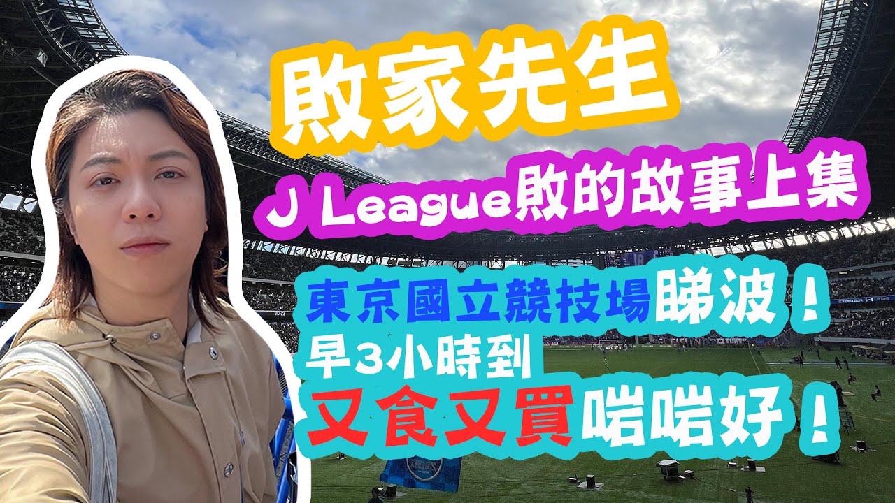 敗家先生︱J League敗的故事︱日本睇波預早3小時︱國立競技場攻略