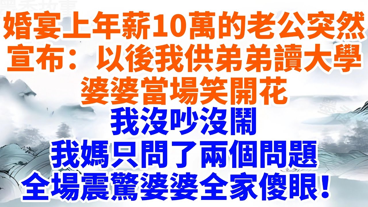 婚宴上年薪10萬的老公突然宣布：以後我供弟弟讀大學！婆婆當場笑開花。我媽沒吵沒鬧，只問了兩個問題，全場震驚婆婆全家傻眼！【墨香故事】#情感故事#婆媳關系#家庭生活#為人處世#生活經驗#家族恩怨#完結