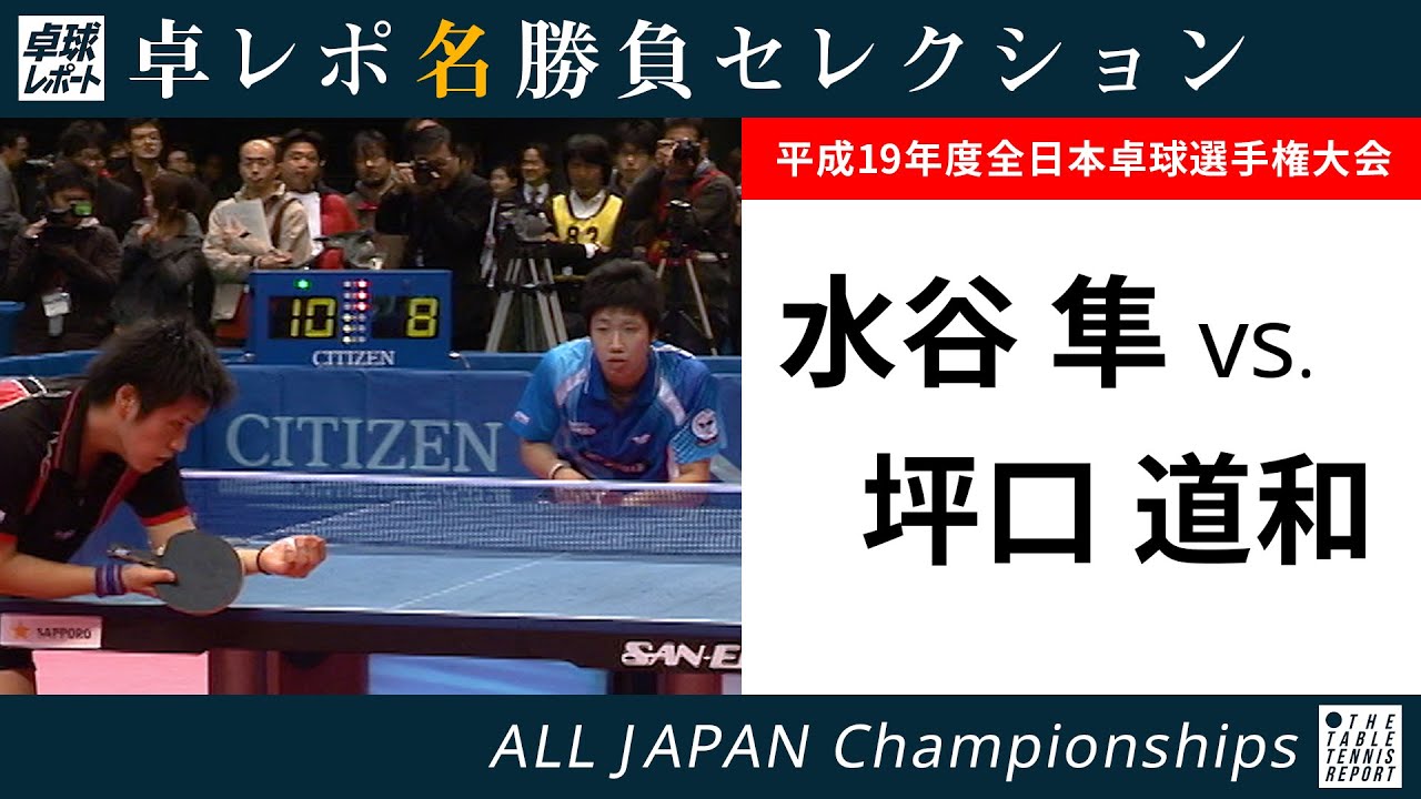 卓レポ名勝負セレクション｜水谷隼 対 坪口道和（平成19年度全日本 男子シングルス6回戦）