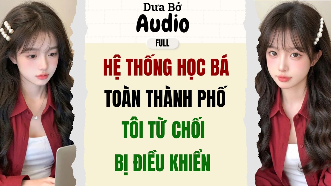 Full Audio | Hệ Thống Học Bá Toàn Thành Tôi Từ Chối bị Điều Khiển | Dưa Bở Audio
