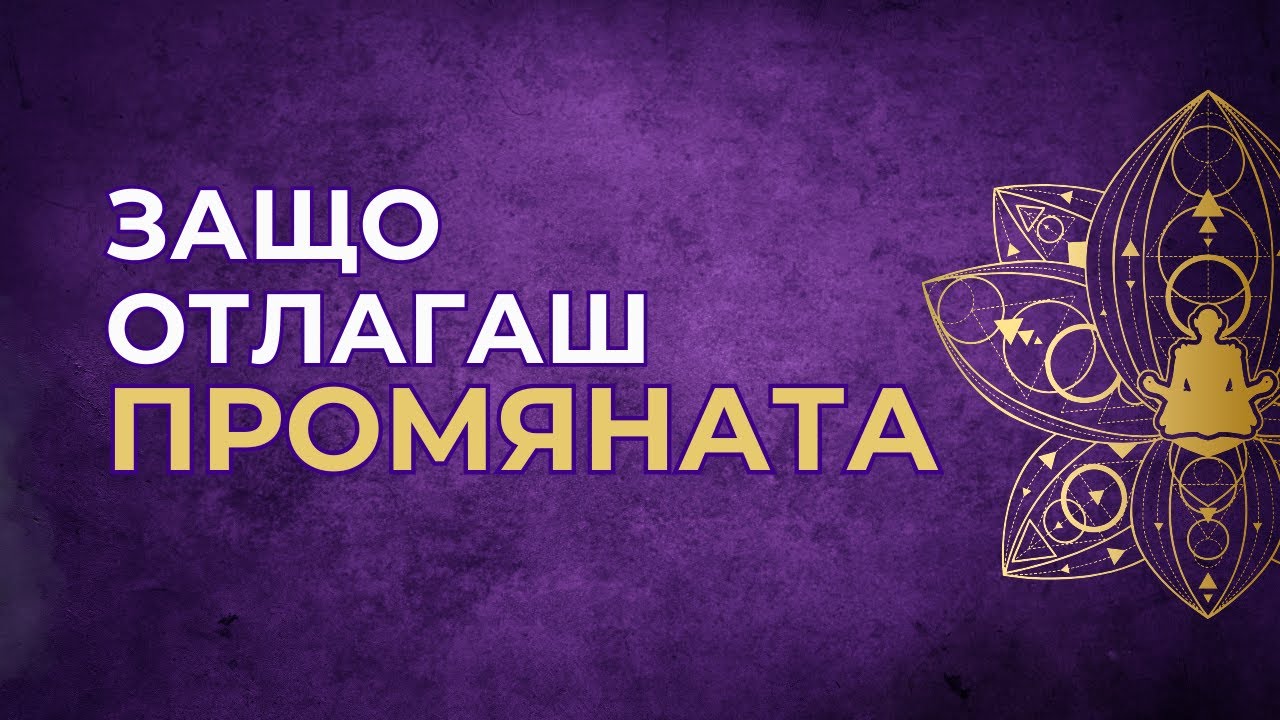 Защо отлагаш ПРОМЯНАТА?