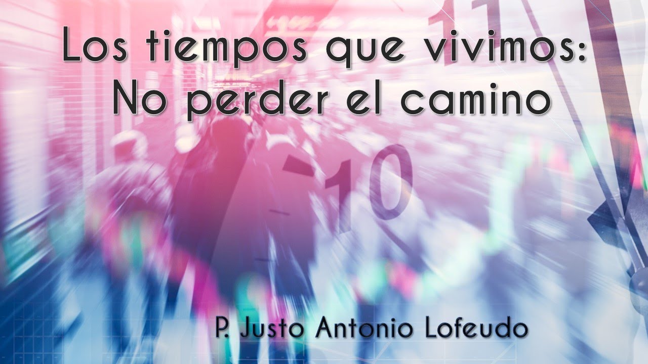 Los tiempos que vivimos: No perder el camino.  P. Justo Antonio Lofeudo.