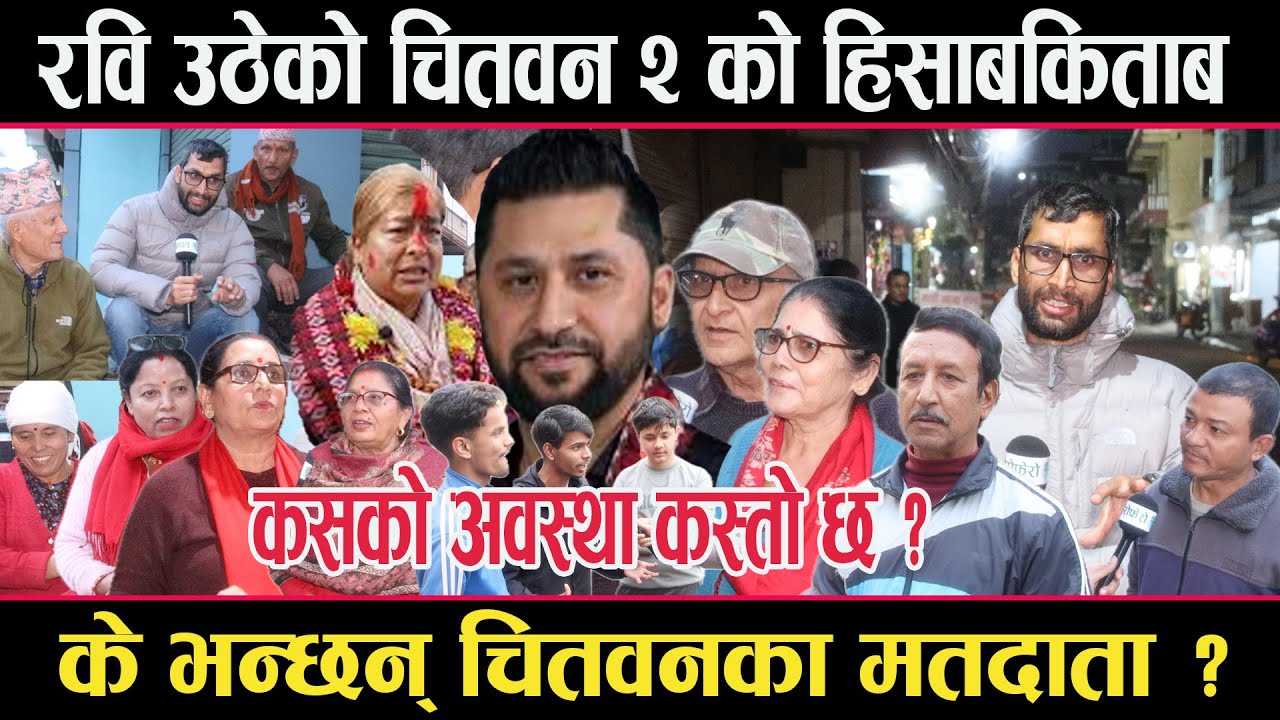 रवि उठेको चितवन २ को चुनावी हालचालः कसको अवस्था कस्तो ? जनताको मनमा के छ ?chitwan 2