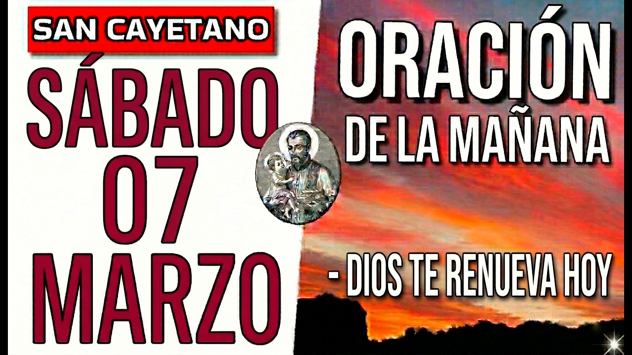 ORACIÓN DE LA MAÑANA SAN CAYETANO SÁBADO 07 DE MARZO DE 2026 DIOS TE RENUEVA Y TE RESTAURA HOY