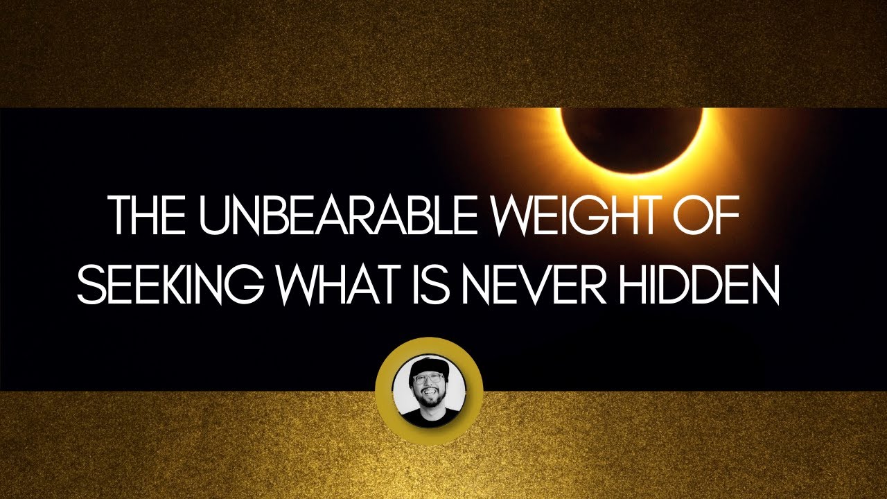 the unbearable weight of seeking what is never hidden  (full version) #nonduality