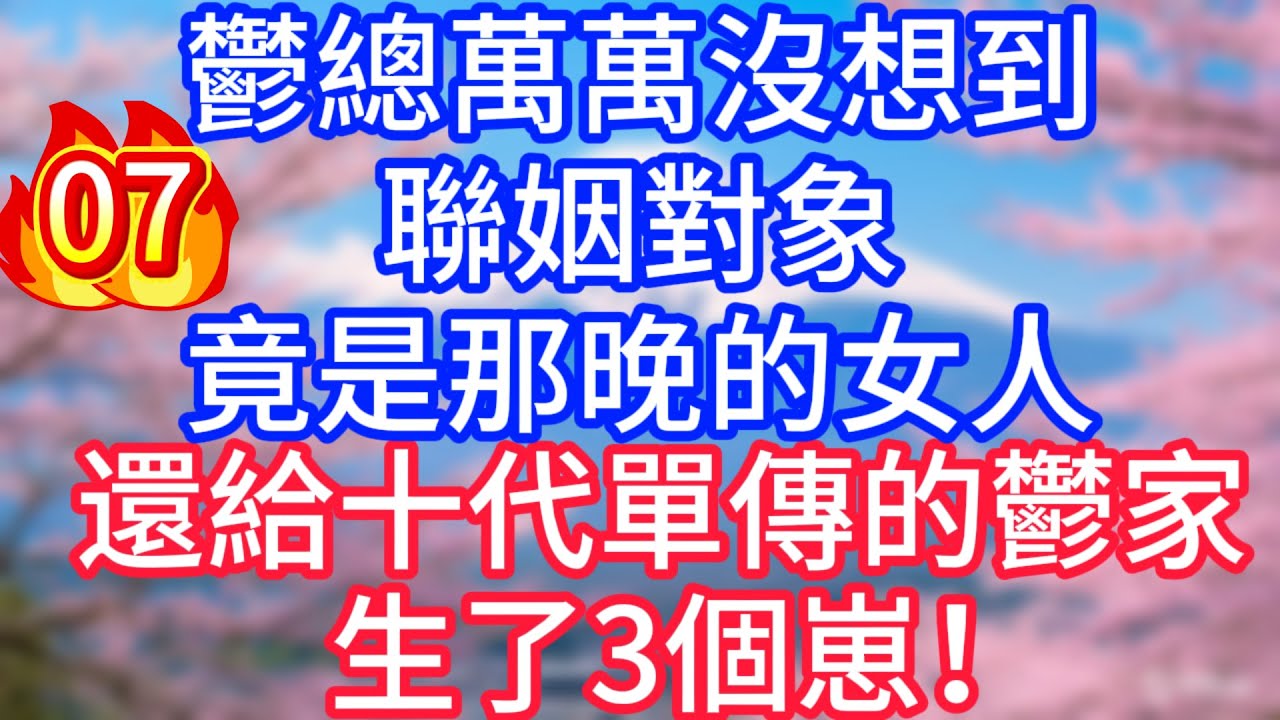 【07】鬱總萬萬沒想到，聯姻對象，竟是那晚的女人，還給十代單傳的鬱家，生了3個崽！#故事 #人生哲理