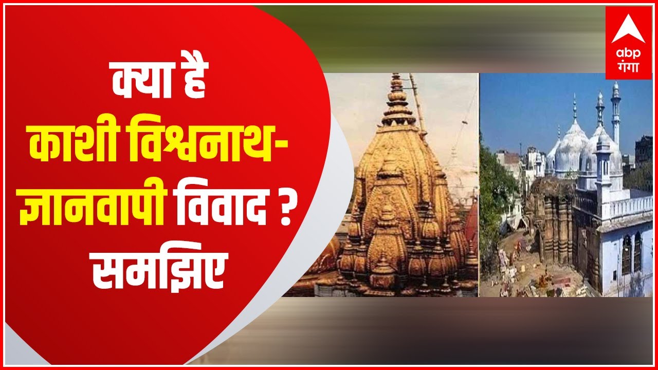 क्या है Kashi Vishwanath- Gyanvapi Masjid विवाद, इसे विस्तार से समझिए..