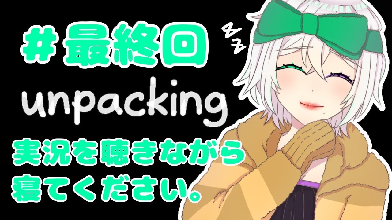 寝れるゲーム実況動画のはずです。おやすみなさい #last【Unpacking/Koスモス】