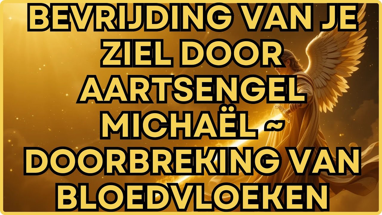 BEVRIJDING VAN JE ZIEL DOOR AARTSENGEL MICHAËL ~ DOORBREKING VAN BLOEDVLOEKEN
