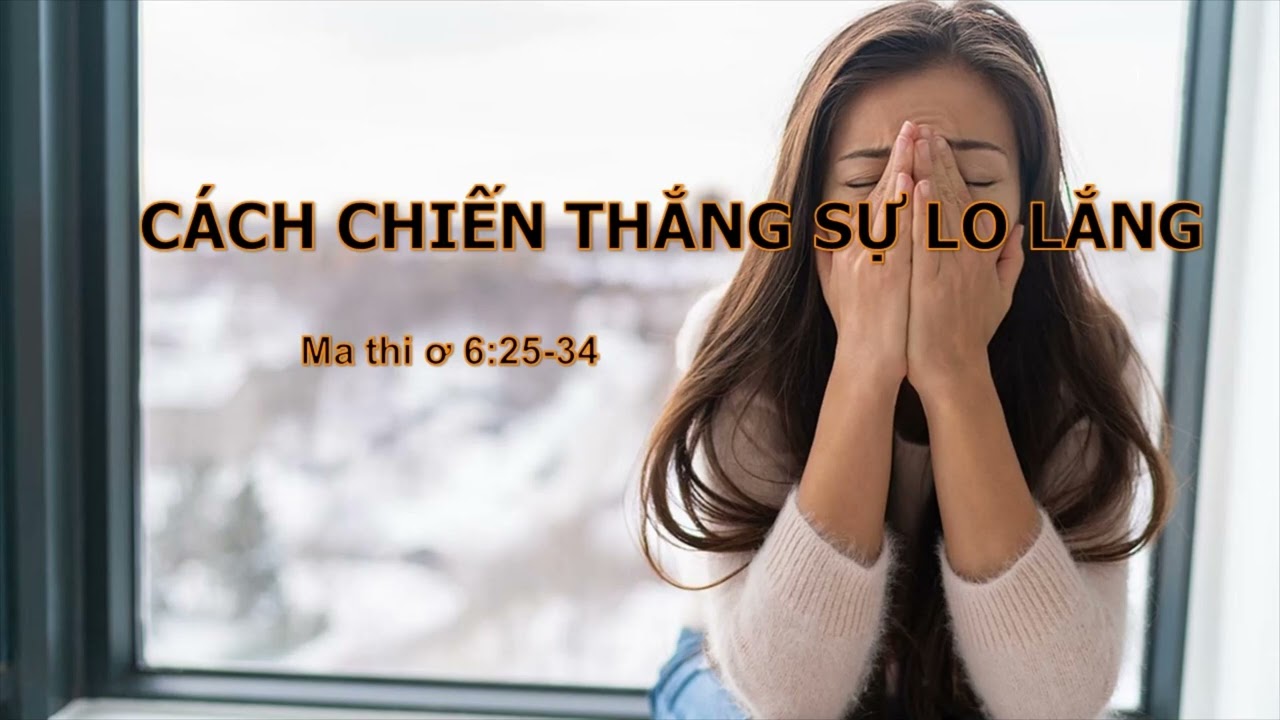 CÁCH CHIẾN THẮNG SỰ LO LẮNG - Mục sư Nguyễn Phi Hùng
