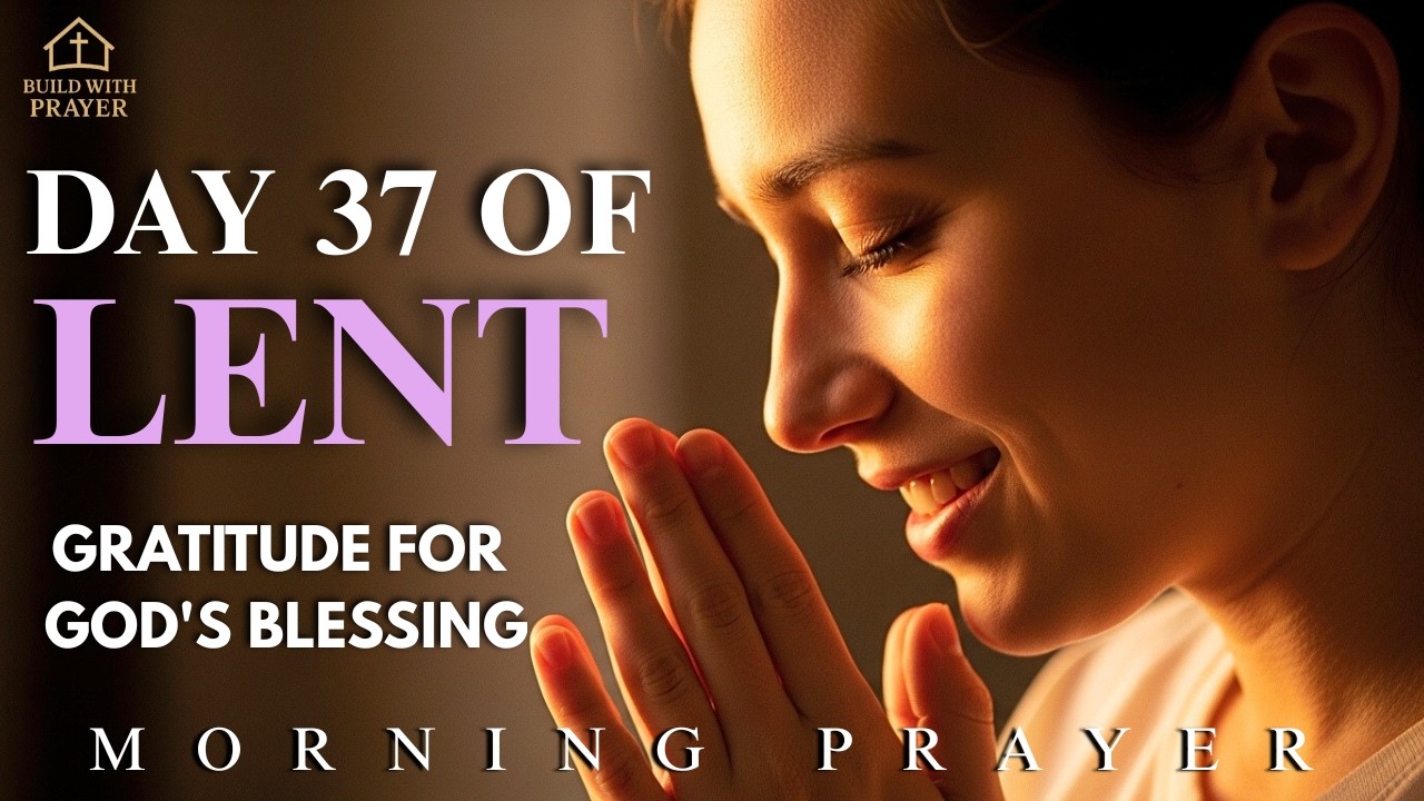 Day 37 Of Lent Prayer | Gratitude for God's Blessings | Gentle Morning Prayer for Gratitude