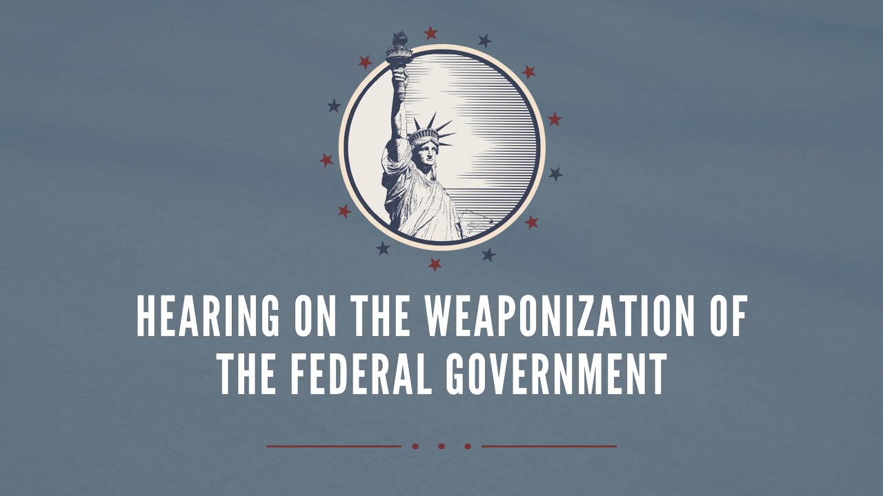 Hearing on the Weaponization of the Federal Government