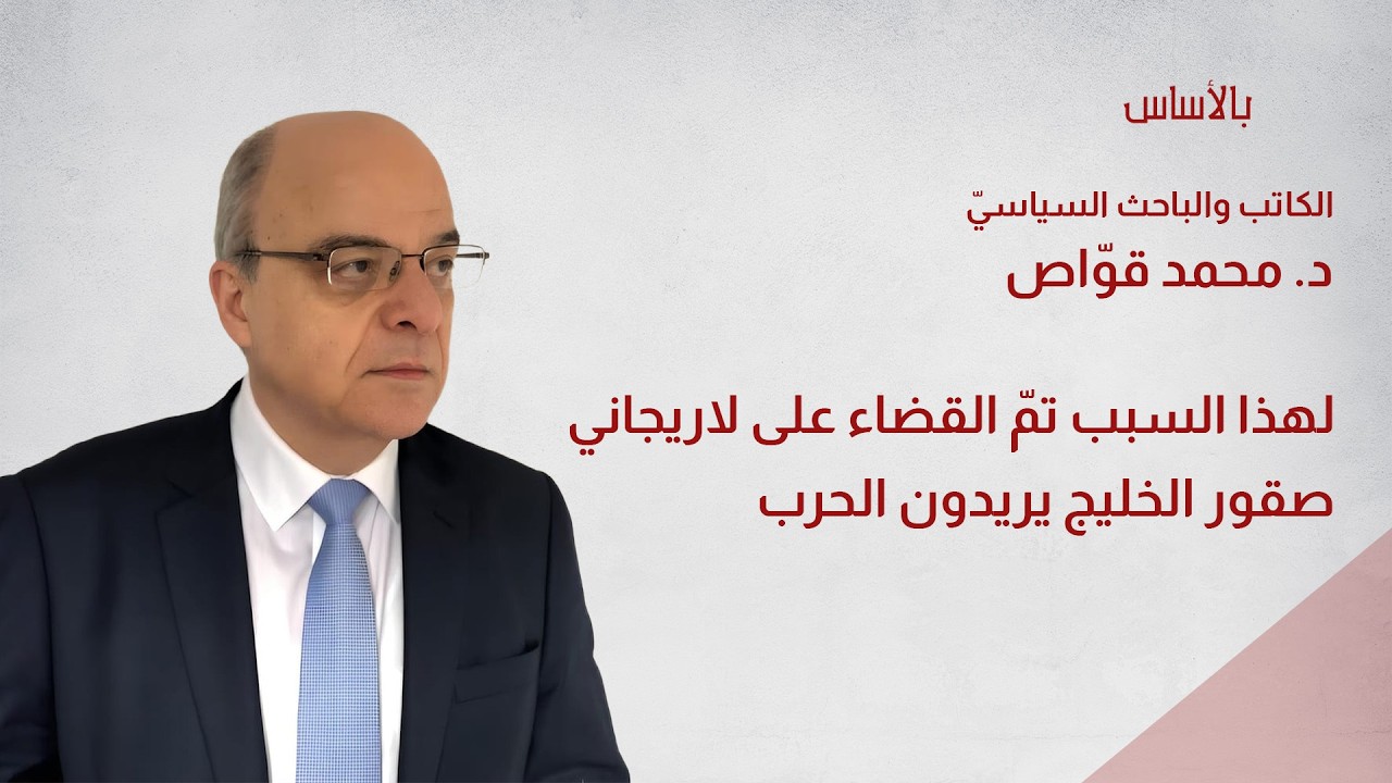 د. محمد قوّاص: لهذا السبب تمّ القضاء على لاريجاني صقور الخليج يريدون الحرب