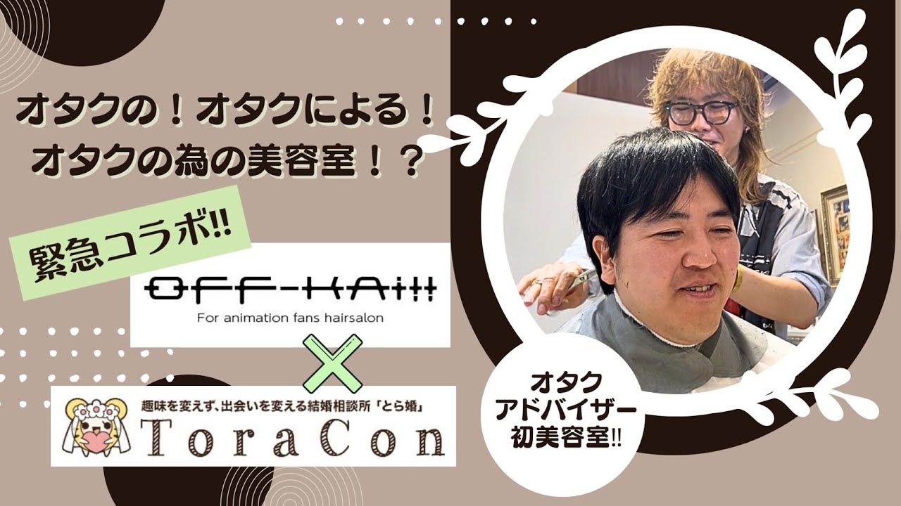 【とら婚ｘOFF-KAi!!】オタクの婚活は髪型が命！美容室が苦手なアドバイザーが挑戦してみた【清潔感UP】