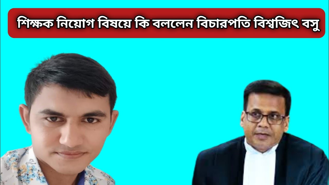 বিচারপতি বিশ্বজিৎ বসু (কলকাতা হাইকোর্ট) শিক্ষক নিয়োগ বিষয়ে কি বললেন